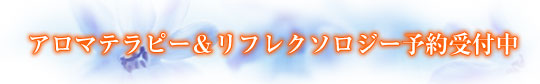 アロマテラピー・リフレクソロジー予約受付中